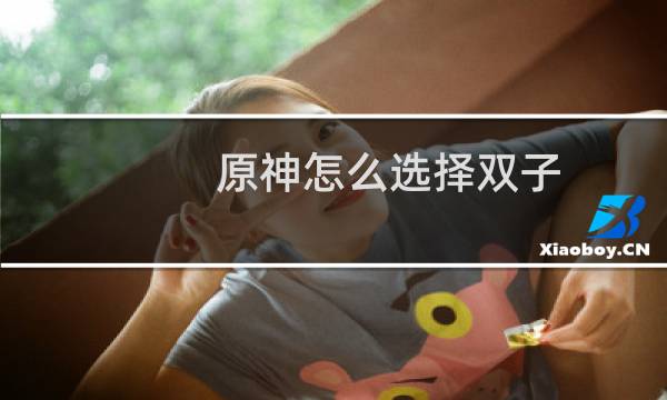 原神怎么选择双子