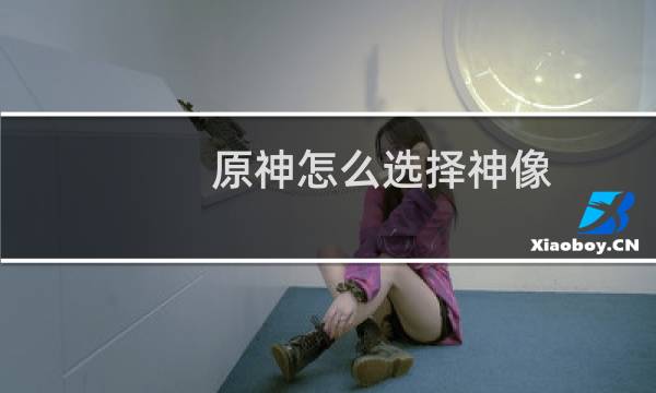 原神怎么选择神像