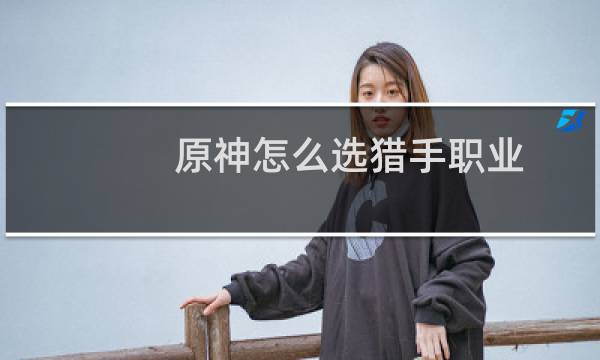 原神怎么选猎手职业