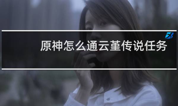 原神怎么通云堇传说任务