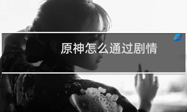 原神怎么通过剧情