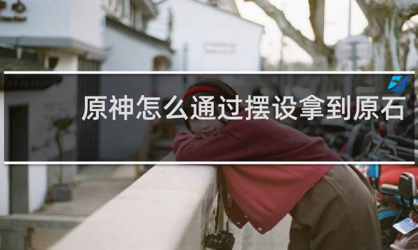 原神怎么通过摆设拿到原石