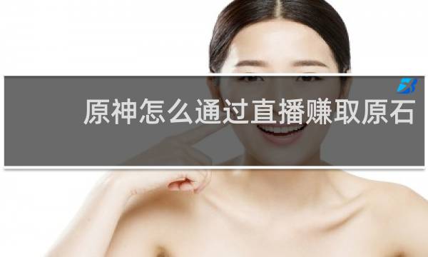 原神怎么通过直播赚取原石