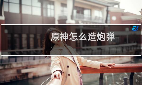 原神怎么造炮弹