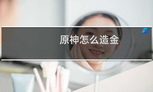 原神怎么造金