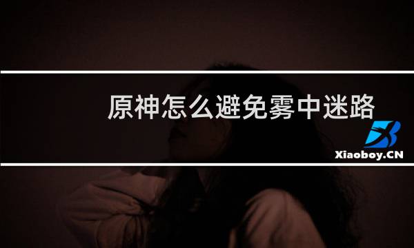 原神怎么避免雾中迷路