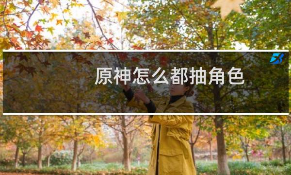 原神怎么都抽角色