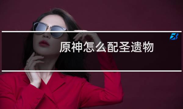 原神怎么配圣遗物