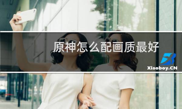 原神怎么配画质最好