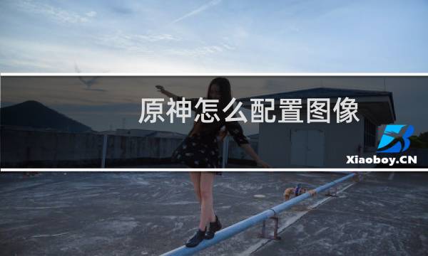 原神怎么配置图像