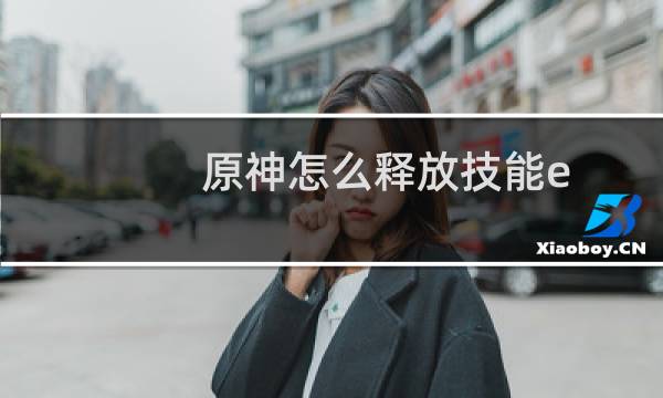 原神怎么释放技能e