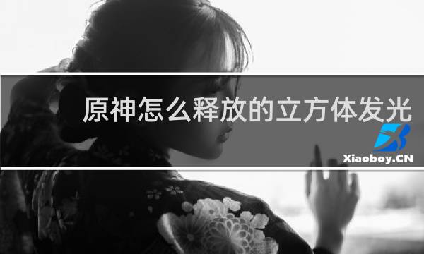 原神怎么释放的立方体发光