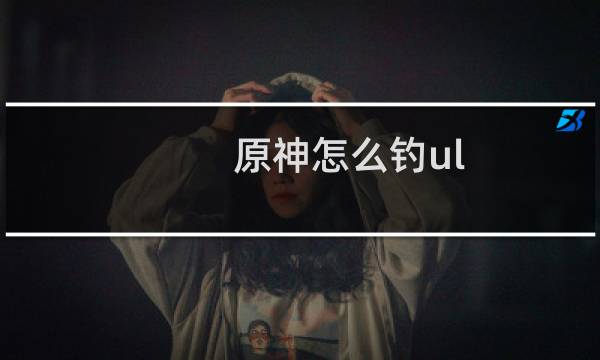 原神怎么钓ul