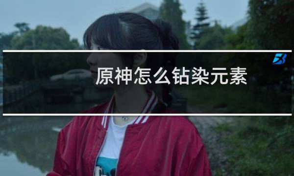 原神怎么钻染元素
