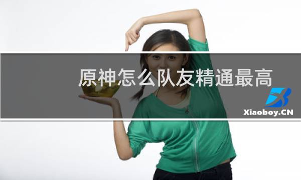 原神怎么队友精通最高