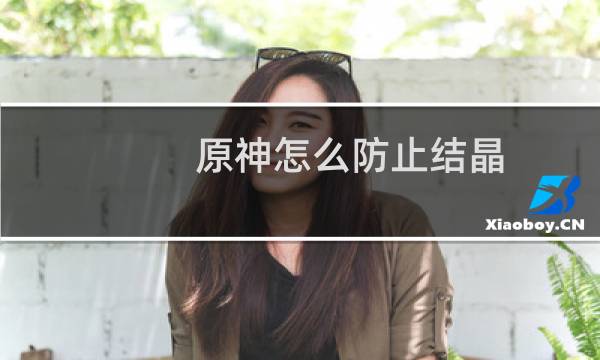 原神怎么防止结晶