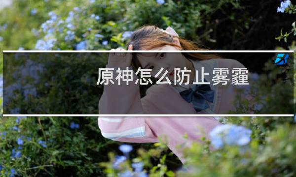 原神怎么防止雾霾