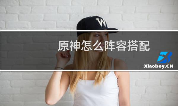 原神怎么阵容搭配