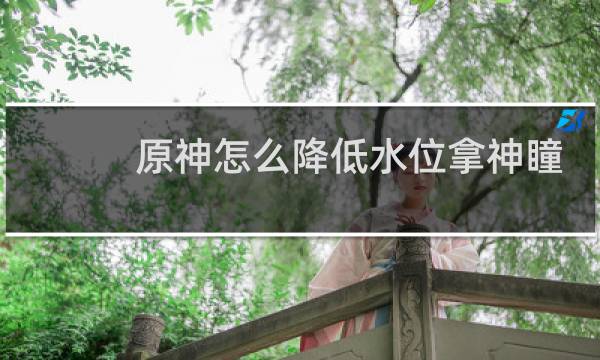 原神怎么降低水位拿神瞳