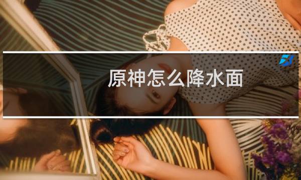 原神怎么降水面