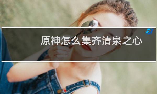 原神怎么集齐清泉之心