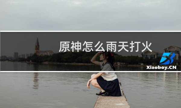 原神怎么雨天打火