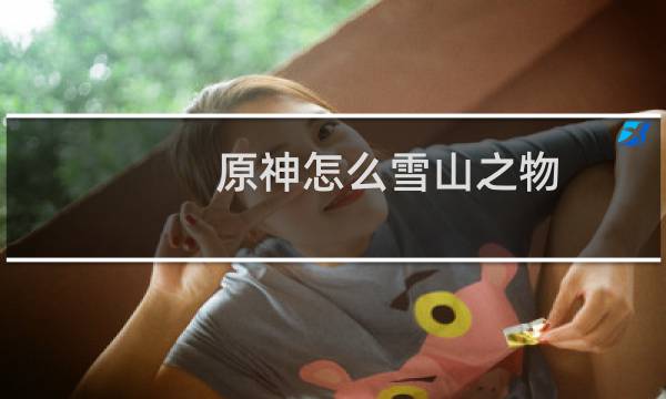 原神怎么雪山之物