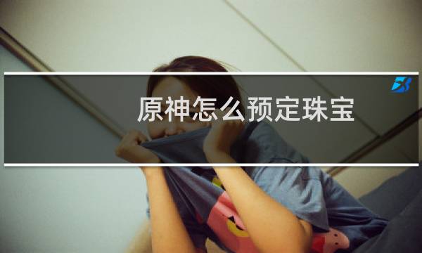 原神怎么预定珠宝