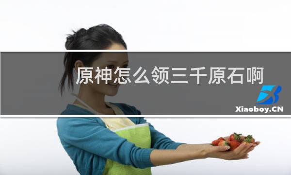 原神怎么领三千原石啊