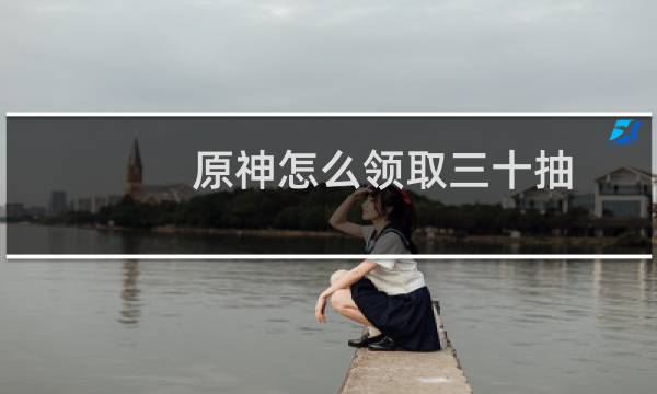 原神怎么领取三十抽