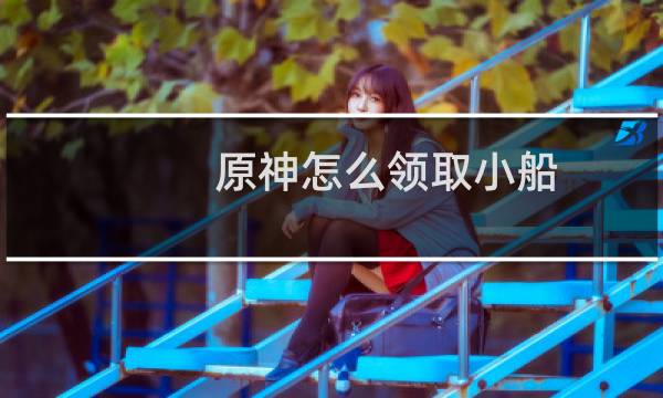 原神怎么领取小船