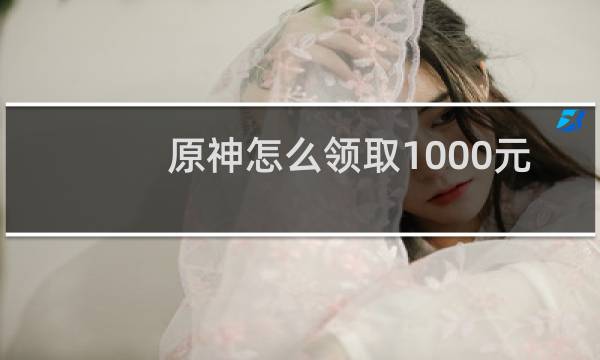原神怎么领取1000元