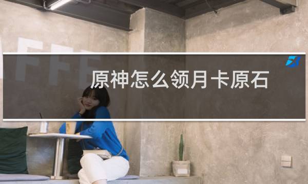 原神怎么领月卡原石