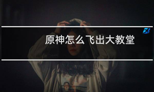 原神怎么飞出大教堂