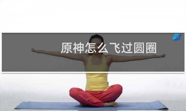 原神怎么飞过圆圈