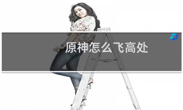原神怎么飞高处