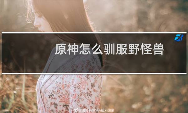 原神怎么驯服野怪兽