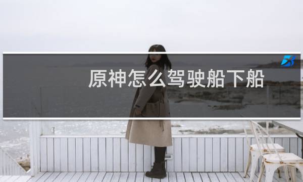 原神怎么驾驶船下船