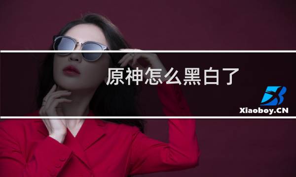 原神怎么黑白了