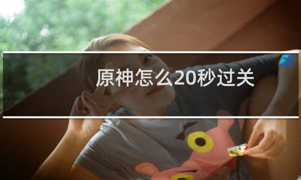 原神怎么20秒过关