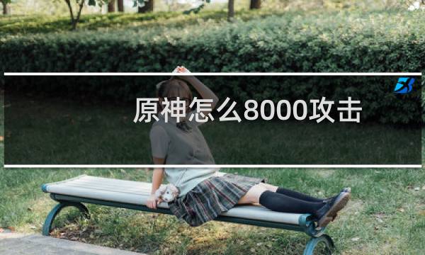 原神怎么8000攻击