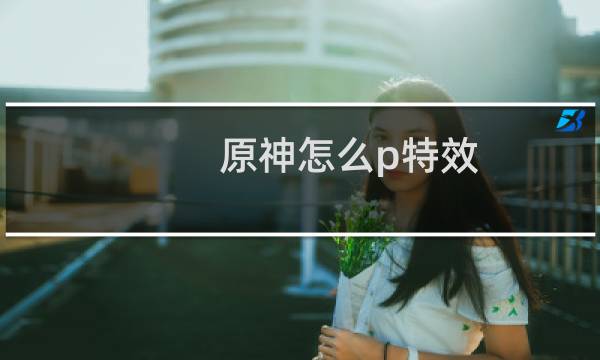 原神怎么p特效