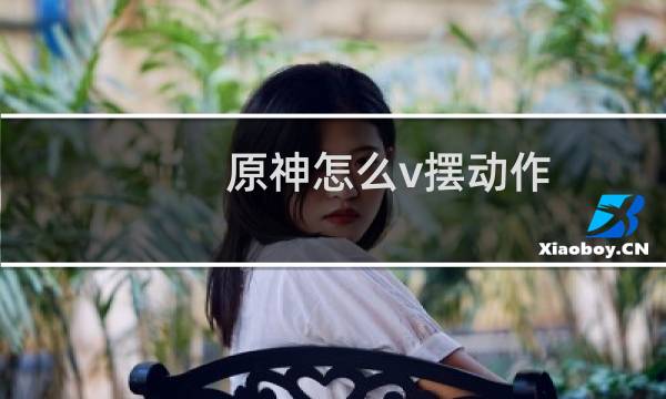 原神怎么v摆动作