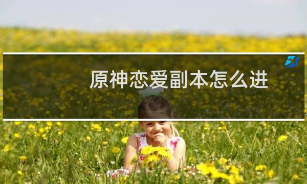 原神恋爱副本怎么进