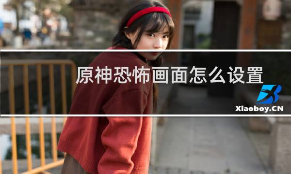 原神恐怖画面怎么设置