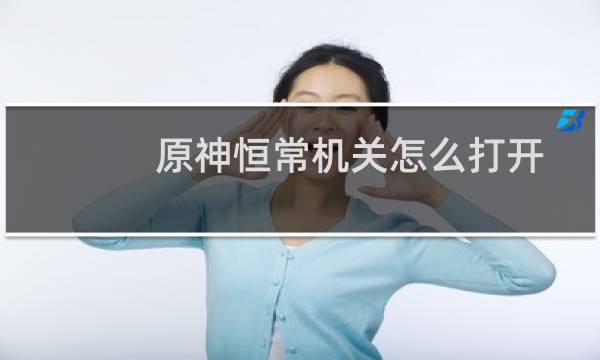 原神恒常机关怎么打开