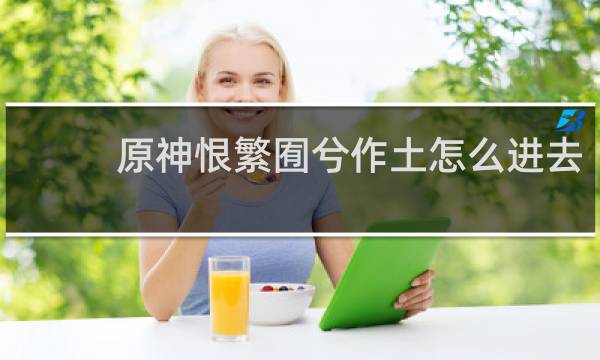 原神恨繁囿兮作土怎么进去