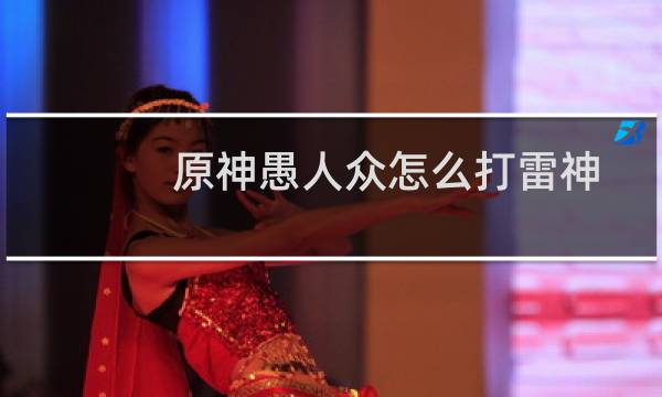 原神愚人众怎么打雷神