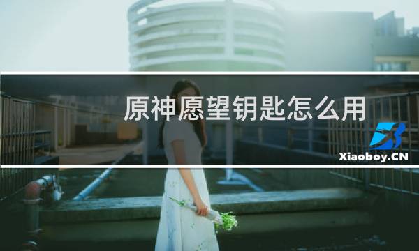 原神愿望钥匙怎么用