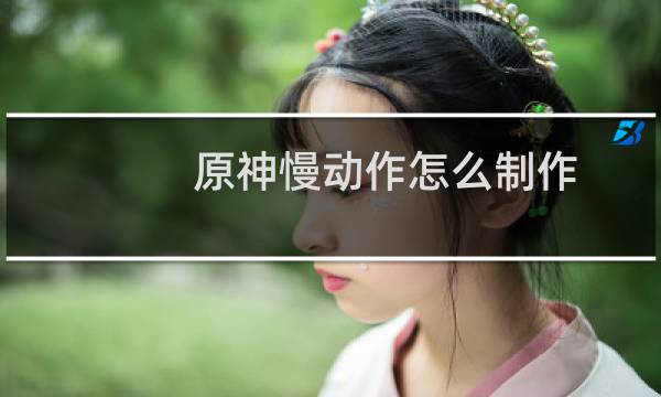 原神慢动作怎么制作